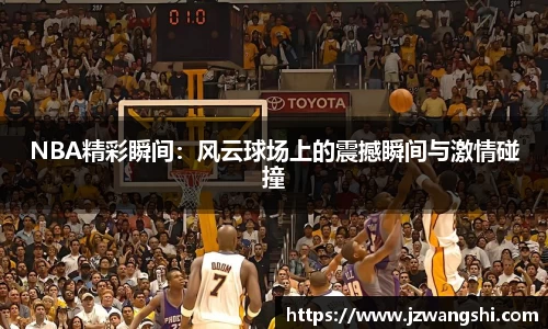 NBA精彩瞬间：风云球场上的震撼瞬间与激情碰撞